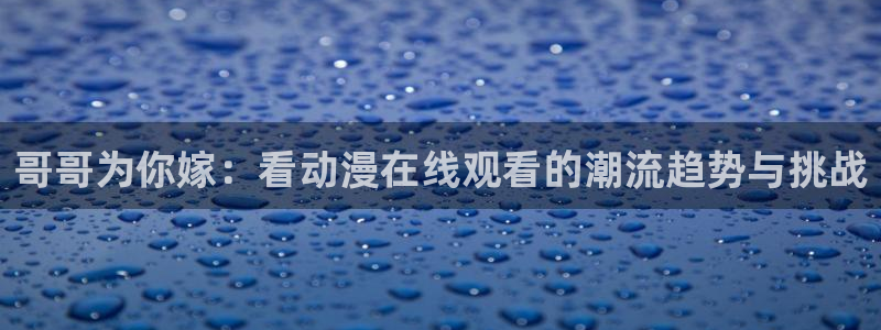 managereader漫画官网入口：哥哥为你嫁：看动漫在线观看的潮流趋势与挑战