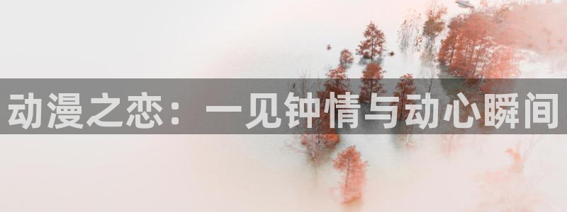 在线动画动漫下载age动漫：动漫之恋：一见钟情与动心瞬间