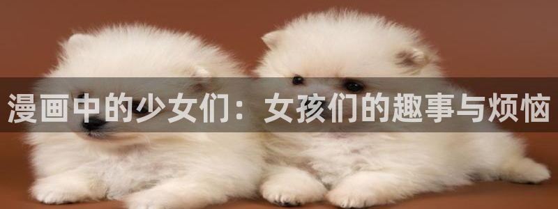 拷贝漫画 copymanager.ory网站：漫画中的少女们：女孩们的趣事与烦恼