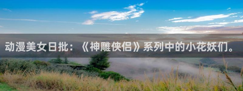 age动漫专注动漫的门户网站：动漫美女日批：《神雕侠侣》系列中的小花妖们。