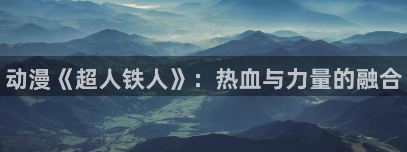 age动漫下载动漫全免费：动漫《超人铁人》：热血与力量的融合