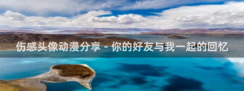 age动漫下载入口：伤感头像动漫分享 - 你的好友与我一起的回忆