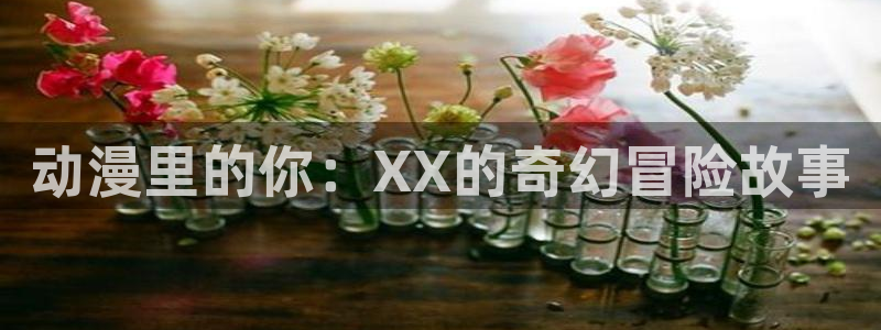 backstage韩漫免费观看：动漫里的你：XX的奇幻冒险故事