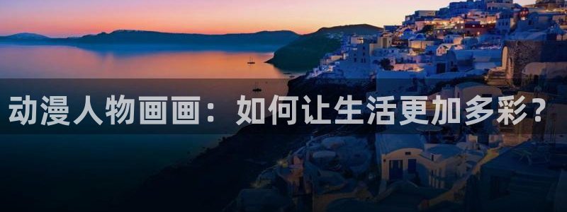 age漫画网：动漫人物画画：如何让生活更加多彩？