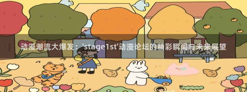下载age动漫：动漫潮流大爆发：\'stage1st\'动漫论坛的精彩瞬间与未来展望