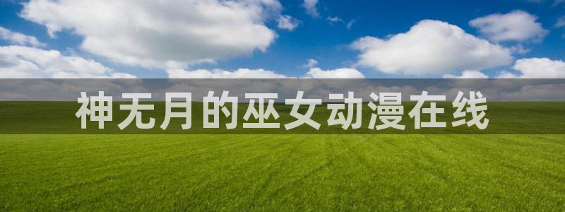 age动漫网官网入口：神无月的巫女动漫在线