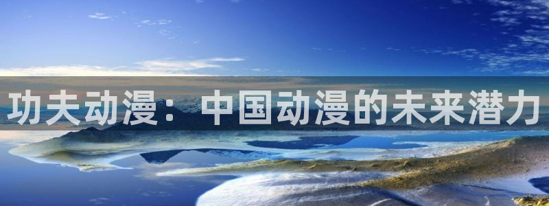age动漫网上看：功夫动漫：中国动漫的未来潜力