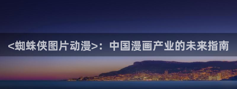 age专注动漫的门户网站：<蜘蛛侠图片动漫>：中国漫画产业的未来指南
