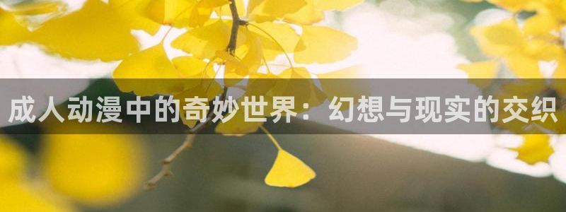 age动漫网：成人动漫中的奇妙世界：幻想与现实的交织