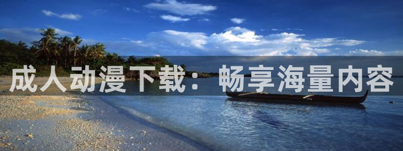 age动漫官网网址：成人动漫下载：畅享海量内容