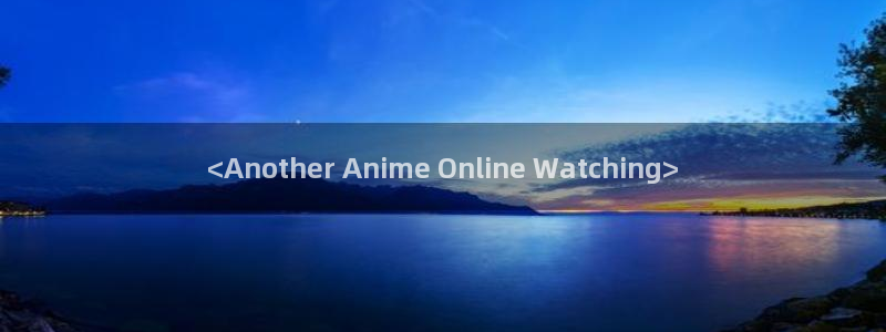 age动漫正版网：<Another Anime Online Watching>