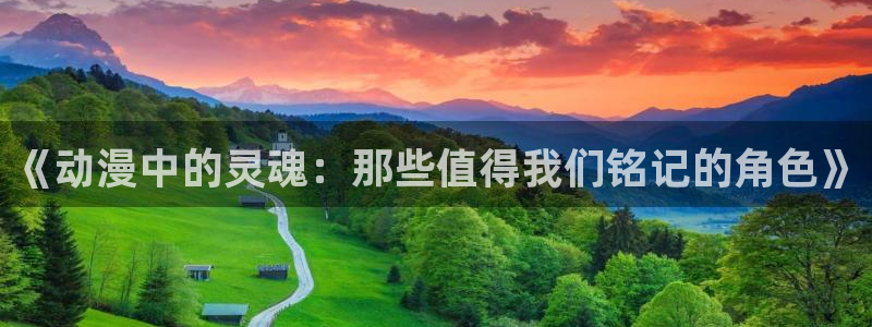 colomanage漫画官网：《动漫中的灵魂：那些值得我们铭记的角色》