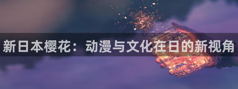 lovestage漫画免费阅读：新日本樱花：动漫与文化在日的新视角